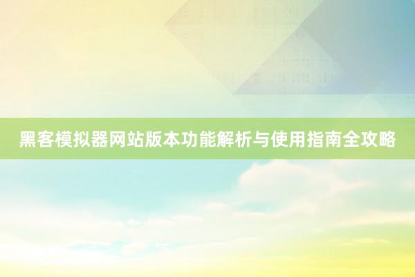 黑客模拟器网站版本功能解析与使用指南全攻略