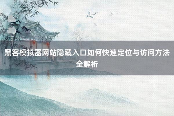 黑客模拟器网站隐藏入口如何快速定位与访问方法全解析