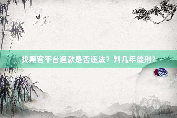 找黑客平台追款是否违法？判几年徒刑？