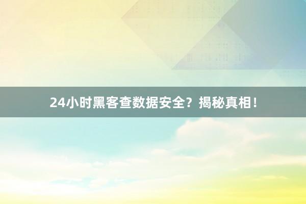 24小时黑客查数据安全？揭秘真相！