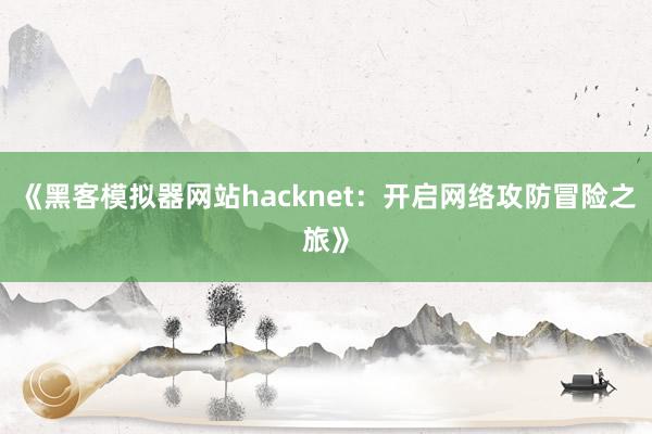 《黑客模拟器网站hacknet：开启网络攻防冒险之旅》